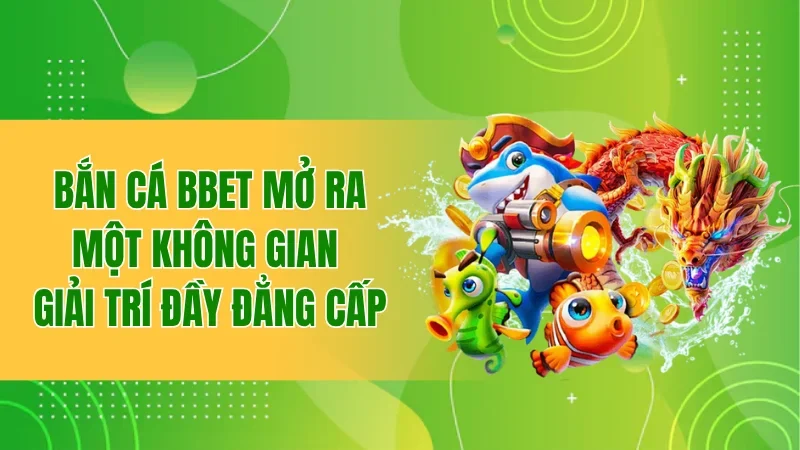 Bắn Cá BBET: Hành Trình Săn Ngư Hấp Dẫn Giữa Đại Dương 1 Bắn cá BBET mở ra một không gian giải trí đầy đẳng cấp