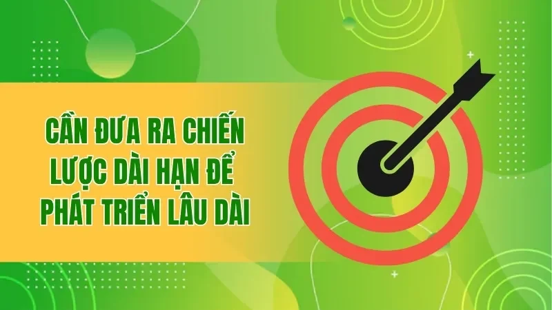 Đại Lý BBET - Cơ Hội Hợp Tác Với Chính Sách Hoa Hồng Hấp Dẫn 4 Cần đưa ra chiến lược dài hạn để phát triển lâu dài