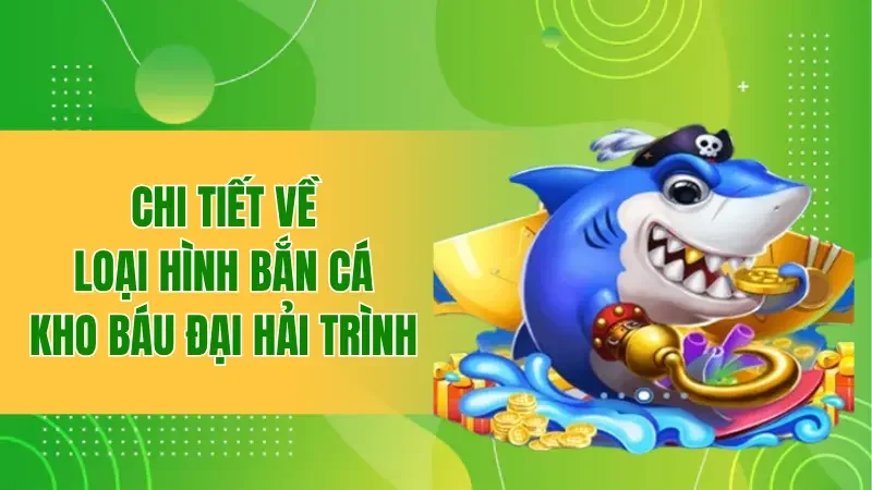 Kho Báu Đại Hải Trình - Chinh Phục Đại Dương Để Nhận thưởng 1 Chi tiết về loại hình bắn cá kho báu đại hải trình