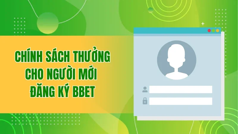 Đăng Ký BBET Miễn Phí, Cơ Hội Nhận Thưởng Lớn Chưa Từng Có 2 Chính sách thưởng cho người mới đăng ký BBET