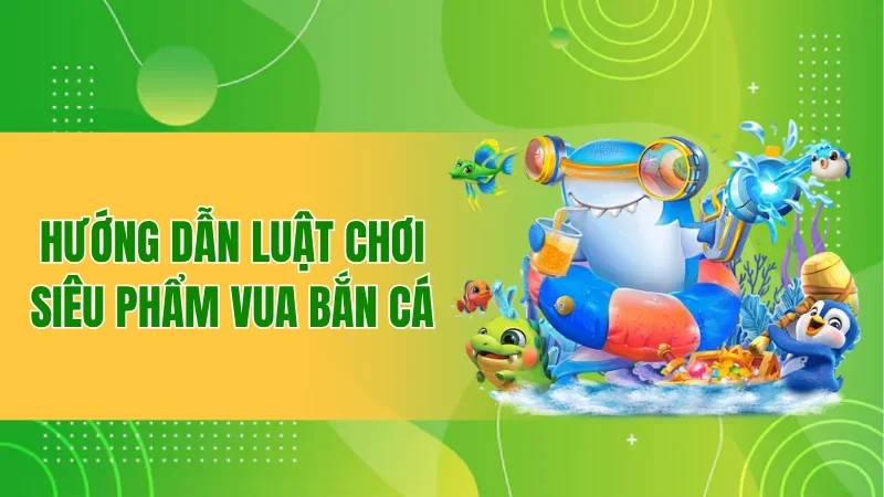 Vua Bắn Cá BBET - Chia Sẻ Cách Chơi Giúp Newbie Thắng Đậm 2 Hướng dẫn luật chơi siêu phẩm Vua Bắn Cá