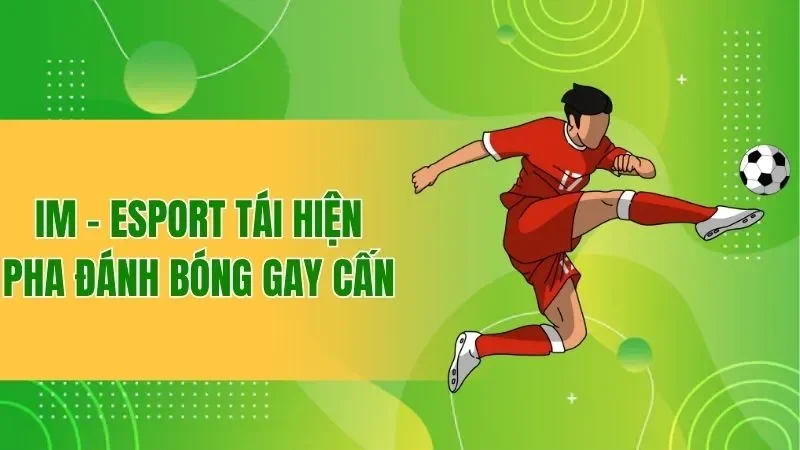 IM - Esport BBET – Sân Chơi Cá Cược Với Tỷ Lệ 1 Ăn 10 1 IM - Esport tái hiện pha đánh bóng gay cấn