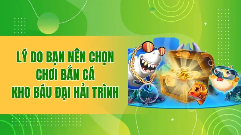 Kho Báu Đại Hải Trình - Chinh Phục Đại Dương Để Nhận thưởng 3 Lý do bạn nên chọn chơi bắn cá kho báu đại hải trình